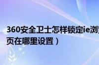 360安全卫士怎样锁定ie浏览器主页（360安全卫士锁定IE主页在哪里设置）