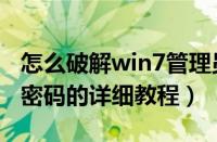 怎么破解win7管理员密码（破解win7管理员密码的详细教程）