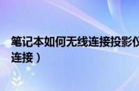 笔记本如何无线连接投影仪（笔记本电脑怎样与投影机无线连接）