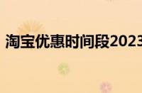 淘宝优惠时间段2023（2023淘宝大促时间）