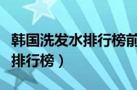 韩国洗发水排行榜前十名（韩国好用的洗发水排行榜）