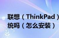 联想（ThinkPad）E431能装windows7系统吗（怎么安装）