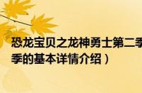 恐龙宝贝之龙神勇士第二季（关于恐龙宝贝之龙神勇士第二季的基本详情介绍）