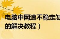 电脑中网速不稳定怎么回事（电脑网速不稳定的解决教程）