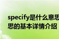 specify是什么意思（关于specify是什么意思的基本详情介绍）