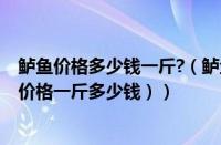 鲈鱼价格多少钱一斤?（鲈鱼多少钱一斤市场价2021（鲈鱼价格一斤多少钱））