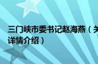 三门峡市委书记赵海燕（关于三门峡市委书记赵海燕的基本详情介绍）