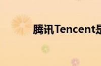 腾讯Tencent是哪个国家的品牌