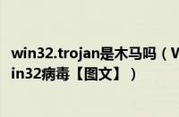 win32.trojan是木马吗（Win7系统怎么彻底清除Trojan.Win32病毒【图文】）