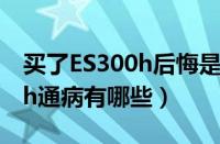 买了ES300h后悔是为什么（雷克萨斯ES300h通病有哪些）