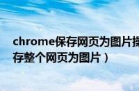 chrome保存网页为图片操作方法（chrome浏览器怎么保存整个网页为图片）