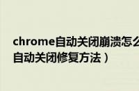 chrome自动关闭崩溃怎么办（chrome浏览器一打开崩溃自动关闭修复方法）