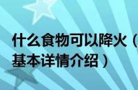 什么食物可以降火（关于什么食物可以降火的基本详情介绍）