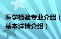 医学检验专业介绍（关于医学检验专业介绍的基本详情介绍）