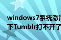 windows7系统激活密钥（Windows7系统下Tumblr打不开了的解决方法）