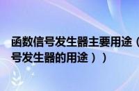 函数信号发生器主要用途（函数信号发生器是什么（函数信号发生器的用途））