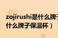 zojirushi是什么牌子的保温壶（Zojirushi是什么牌子保温杯）