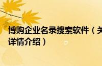 博购企业名录搜索软件（关于博购企业名录搜索软件的基本详情介绍）