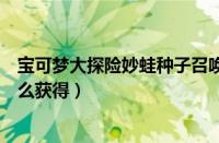 宝可梦大探险妙蛙种子召唤食谱（宝可梦大探险妙蛙种子怎么获得）