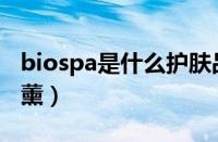 biospa是什么护肤品（Biospa是什么牌子香薰）