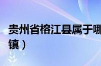 贵州省榕江县属于哪个市（贵州榕江县有几个镇）