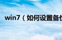 win7（如何设置备份 win7怎么备份系统）