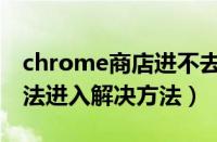 chrome商店进不去怎么办（chrome商店无法进入解决方法）