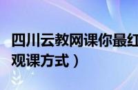 四川云教网课你最红（四川云教电视课堂师生观课方式）