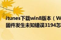 itunes下载win8版本（Win8系统使用iTunes恢复iPhone固件发生未知错误3194怎么办）