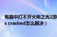 电脑中打不开火炬之光2游戏出现curses（torchlight ii has crashed怎么解决）