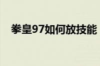 拳皇97如何放技能（拳皇97放技能方法）