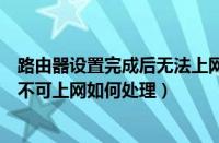 路由器设置完成后无法上网怎么回事（路由器设置好了显示不可上网如何处理）