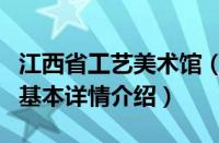 江西省工艺美术馆（关于江西省工艺美术馆的基本详情介绍）