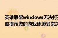 英雄联盟windows无法打开此文件（Win7无法打开英雄联盟提示您的游戏环境异常怎么办）