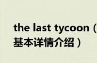 the last tycoon（关于the last tycoon的基本详情介绍）