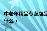 中老年用品专卖店品牌（中老年用品专卖店卖什么）