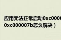 应用无法正常启动0xc000005怎么修复（应用无法正常启动0xc000007b怎么解决）