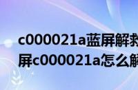 c000021a蓝屏解救方法win7（电脑开机蓝屏c000021a怎么解决）