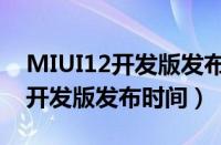 MIUI12开发版发布时间什么时候（MIUI12开发版发布时间）