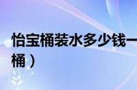 怡宝桶装水多少钱一桶（怡宝桶装水多少升一桶）