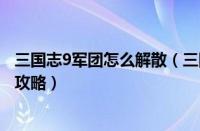 三国志9军团怎么解散（三国志9威力加强版编制军团的详细攻略）