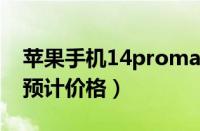 苹果手机14promax官网价格（苹果14max预计价格）