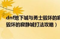 dnf地下城与勇士毁坏的寂静城怎么打（dnf地下城与勇士毁坏的寂静城打法攻略）