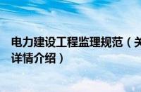 电力建设工程监理规范（关于电力建设工程监理规范的基本详情介绍）