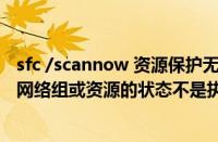 sfc /scannow 资源保护无法执行请求（win7无法启动承载网络组或资源的状态不是执行请求的正确状态怎么办）