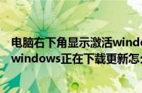 电脑右下角显示激活windows怎么去掉（Win7电脑总显示windows正在下载更新怎么办）