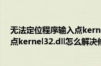 无法定位程序输入点kernel32.dll xp（无法定位程序输入点kernel32.dll怎么解决修复）