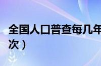 全国人口普查每几年一次（人口普查每几年一次）