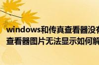 windows和传真查看器没有（Win7中windows图片和传真查看器图片无法显示如何解决）