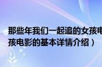 那些年我们一起追的女孩电影（关于那些年我们一起追的女孩电影的基本详情介绍）